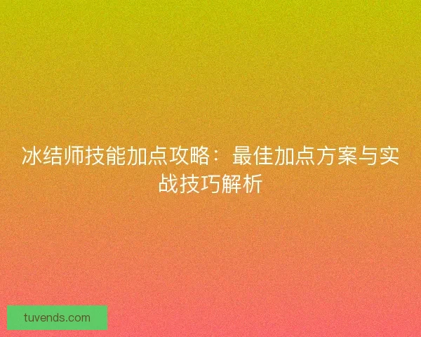 冰结师技能加点攻略：最佳加点方案与实战技巧解析